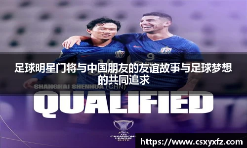 足球明星门将与中国朋友的友谊故事与足球梦想的共同追求